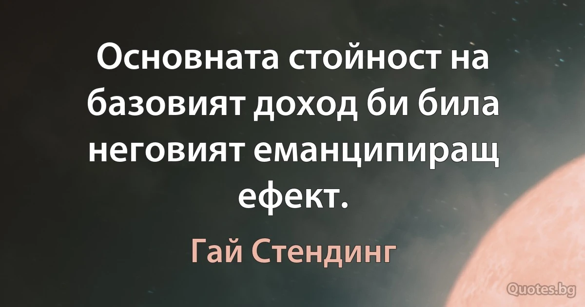 Основната стойност на базовият доход би била неговият еманципиращ ефект. (Гай Стендинг)