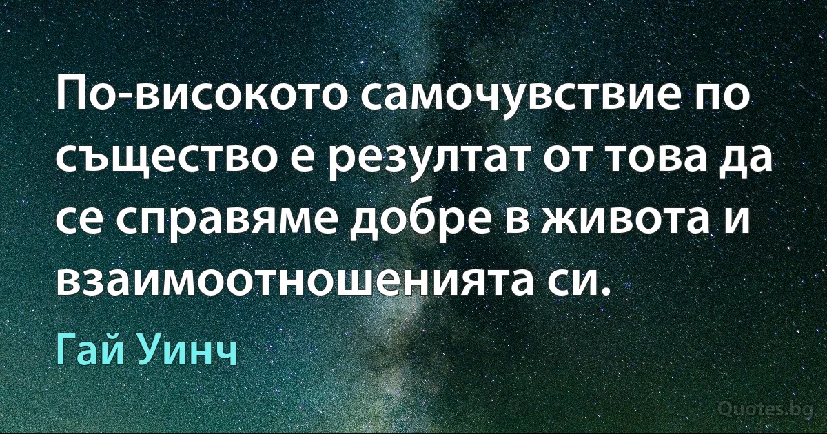 По-високото самочувствие по същество е резултат от това да се справяме добре в живота и взаимоотношенията си. (Гай Уинч)