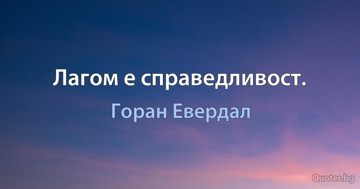 Лагом е справедливост. (Горан Евердал)