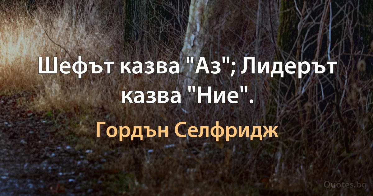 Шефът казва "Аз"; Лидерът казва "Ние". (Гордън Селфридж)