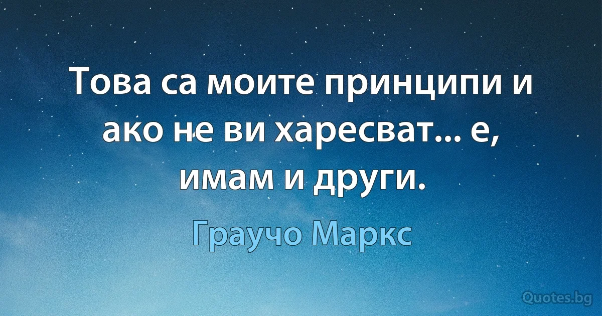 Това са моите принципи и ако не ви харесват... е, имам и други. (Граучо Маркс)