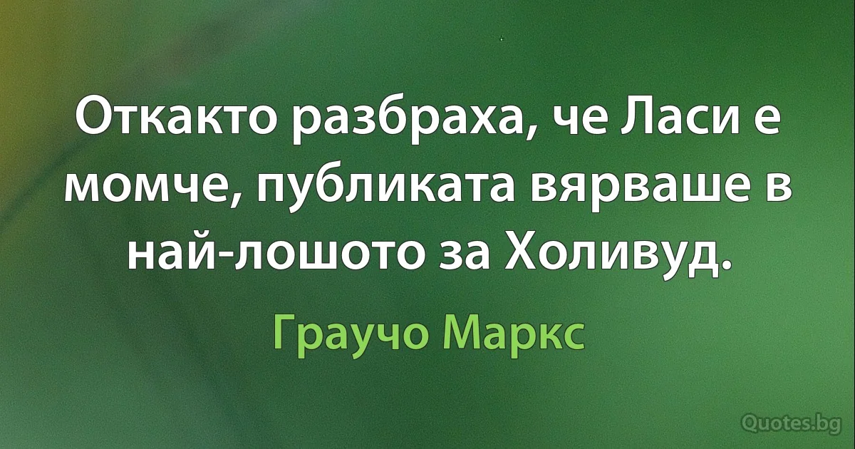 Откакто разбраха, че Ласи е момче, публиката вярваше в най-лошото за Холивуд. (Граучо Маркс)