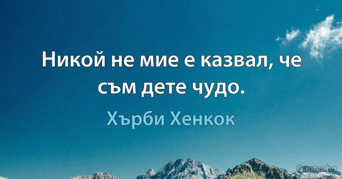 Никой не мие е казвал, че съм дете чудо. (Хърби Хенкок)