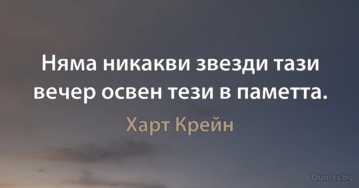 Няма никакви звезди тази вечер освен тези в паметта. (Харт Крейн)