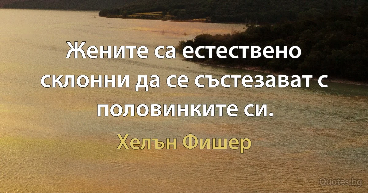 Жените са естествено склонни да се състезават с половинките си. (Хелън Фишер)