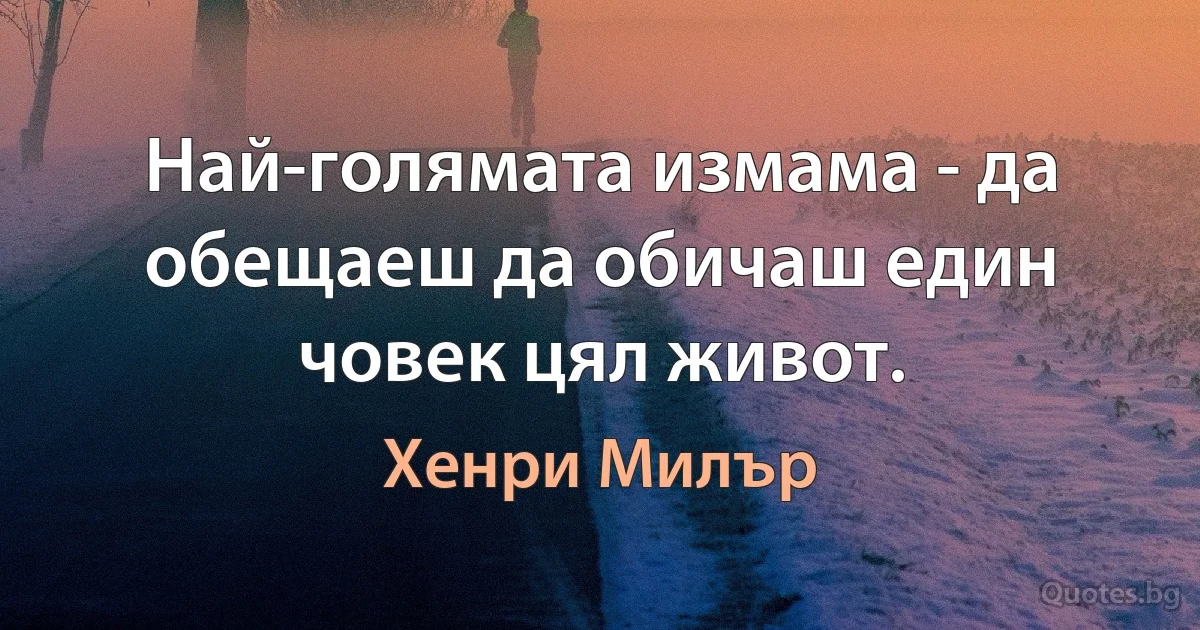 Най-голямата измама - да обещаеш да обичаш един човек цял живот. (Хенри Милър)