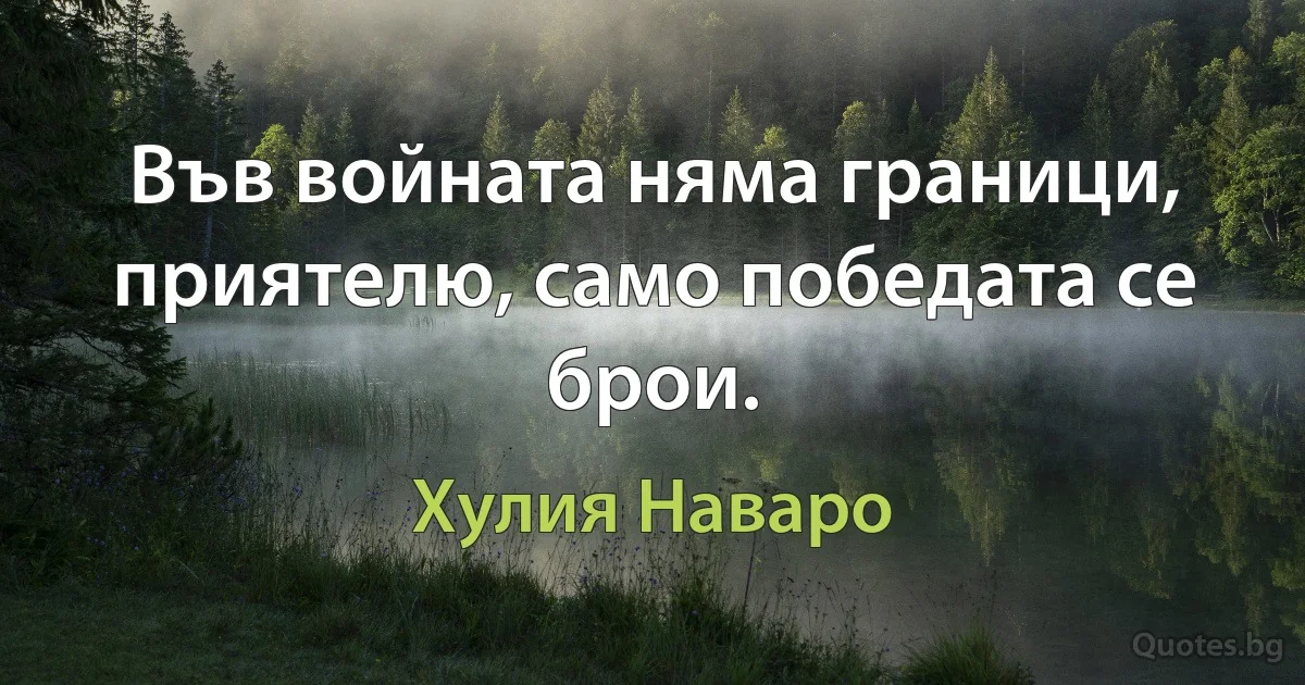 Във войната няма граници, приятелю, само победата се брои. (Хулия Наваро)