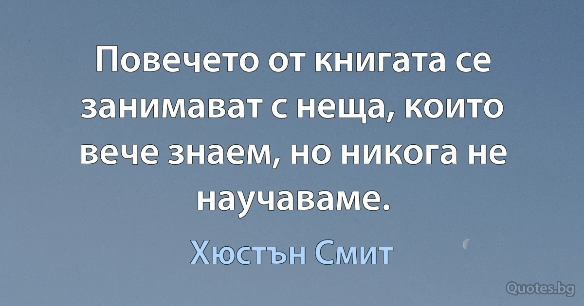 Повечето от книгата се занимават с неща, които вече знаем, но никога не научаваме. (Хюстън Смит)