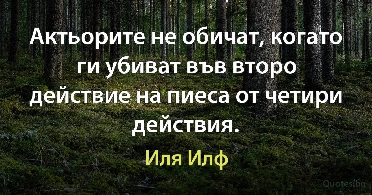 Актьорите не обичат, когато ги убиват във второ действие на пиеса от четири действия. (Иля Илф)