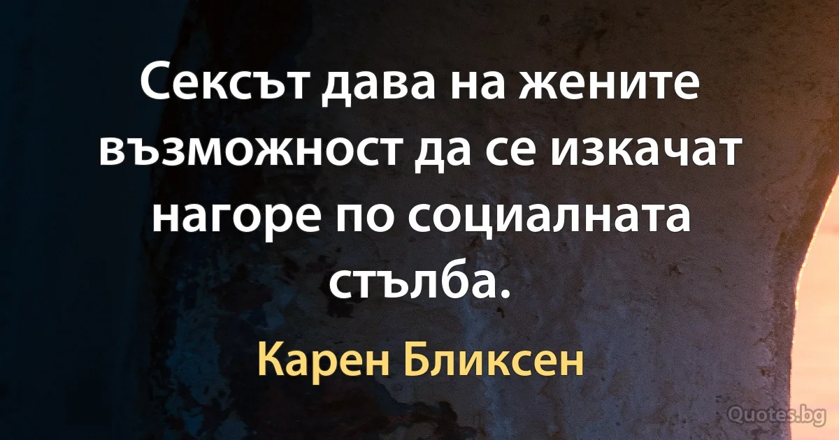 Сексът дава на жените възможност да се изкачат нагоре по социалната стълба. (Карен Бликсен)