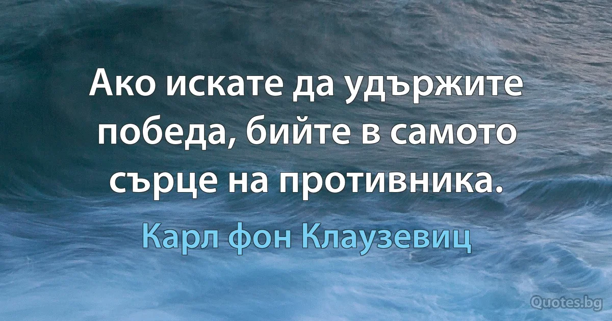 Ако искате да удържите победа, бийте в самото сърце на противника. (Карл фон Клаузевиц)