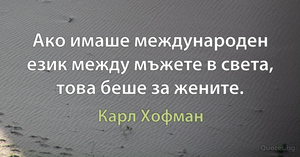 Ако имаше международен език между мъжете в света, това беше за жените. (Карл Хофман)