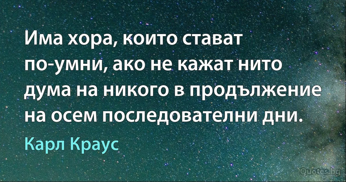 Има хора, които стават по-умни, ако не кажат нито дума на никого в продължение на осем последователни дни. (Карл Краус)