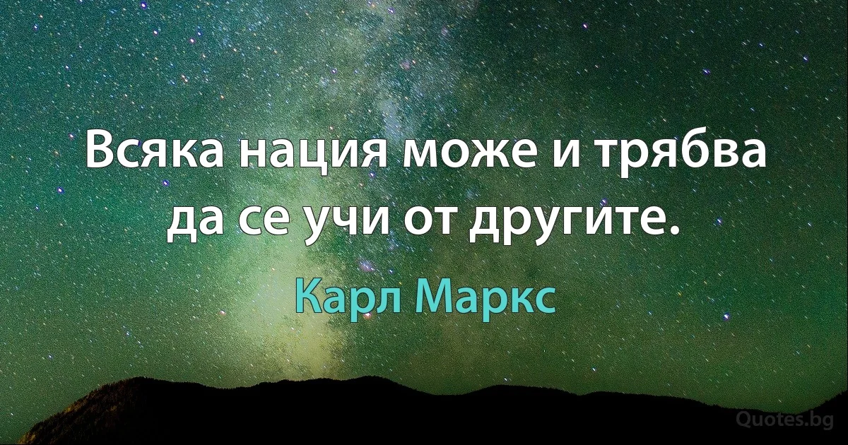 Всяка нация може и трябва да се учи от другите. (Карл Маркс)