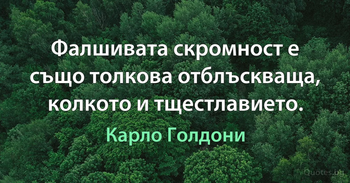 Фалшивата скромност е също толкова отблъскваща, колкото и тщестлавието. (Карло Голдони)