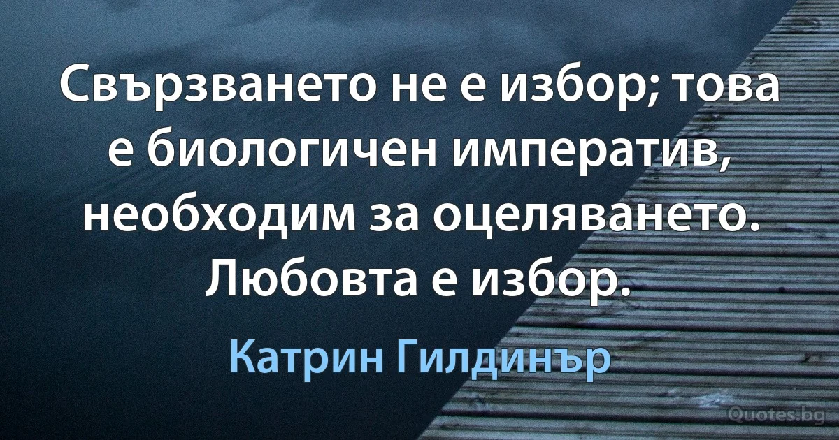 Свързването не е избор; това е биологичен императив, необходим за оцеляването. Любовта е избор. (Катрин Гилдинър)