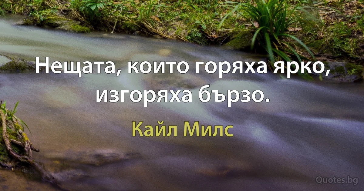 Нещата, които горяха ярко, изгоряха бързо. (Кайл Милс)