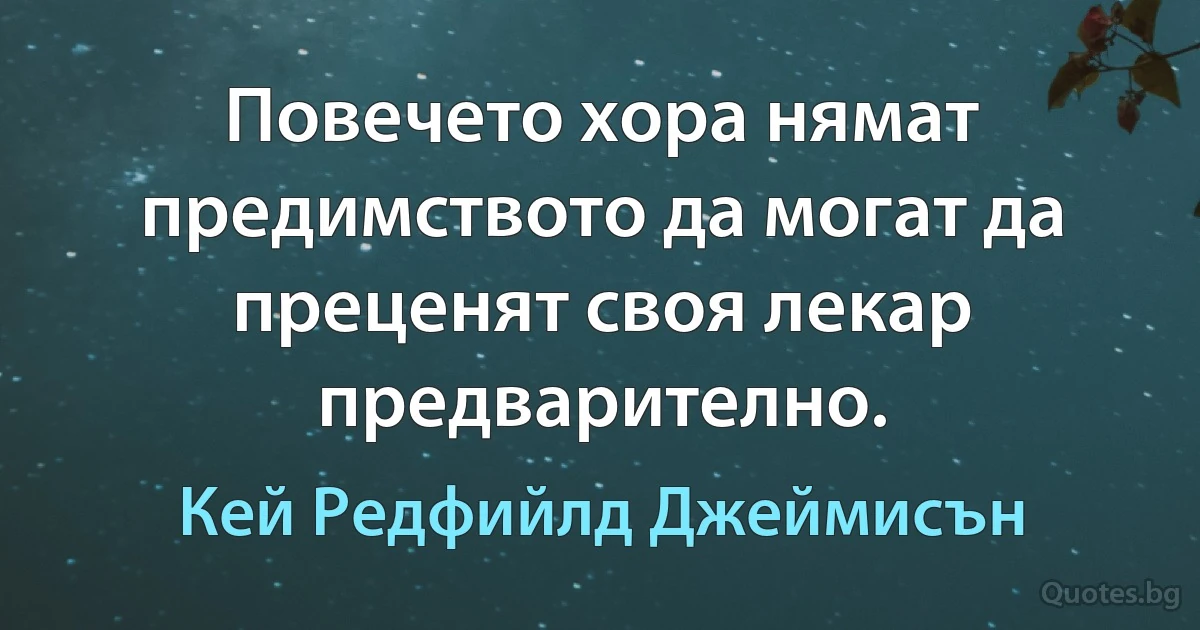 Повечето хора нямат предимството да могат да преценят своя лекар предварително. (Кей Редфийлд Джеймисън)