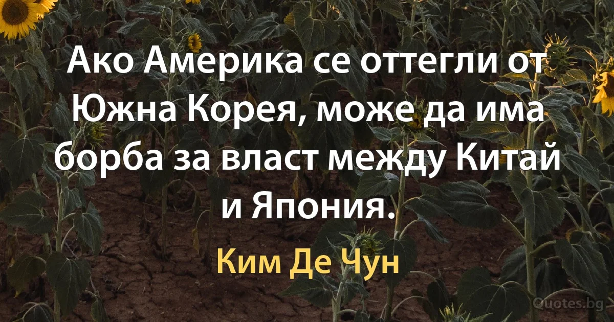 Ако Америка се оттегли от Южна Корея, може да има борба за власт между Китай и Япония. (Ким Де Чун)