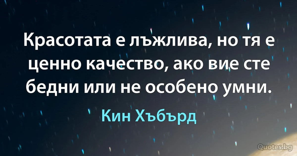 Красотата е лъжлива, но тя е ценно качество, ако вие сте бедни или не особено умни. (Кин Хъбърд)