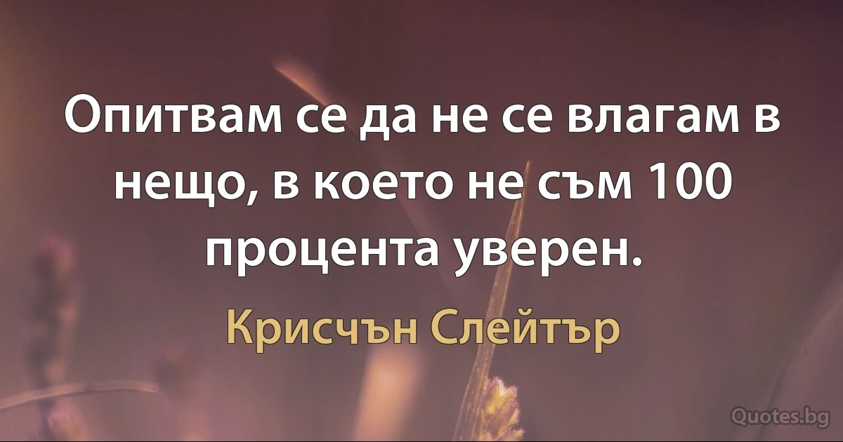 Опитвам се да не се влагам в нещо, в което не съм 100 процента уверен. (Крисчън Слейтър)