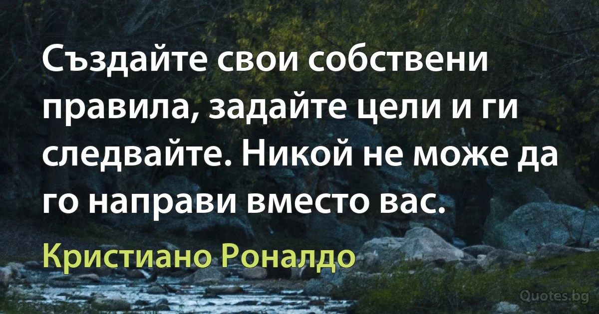 Създайте свои собствени правила, задайте цели и ги следвайте. Никой не може да го направи вместо вас. (Кристиано Роналдо)