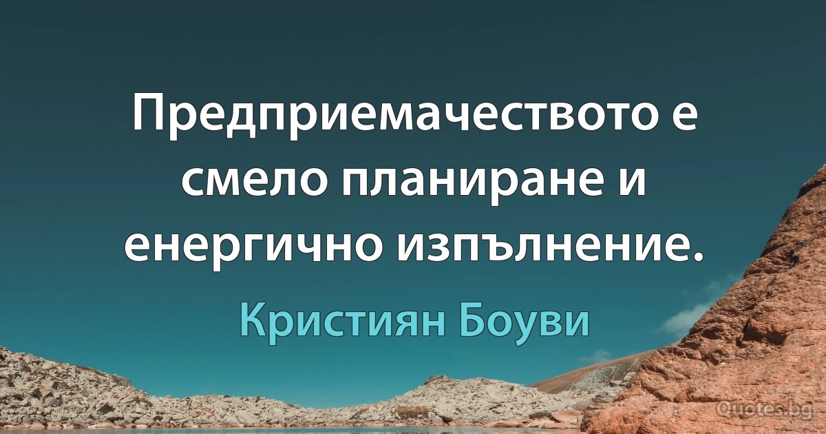 Предприемачеството е смело планиране и енергично изпълнение. (Кристиян Боуви)