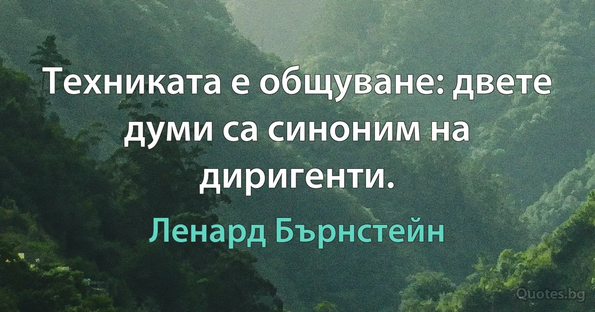 Техниката е общуване: двете думи са синоним на диригенти. (Ленард Бърнстейн)