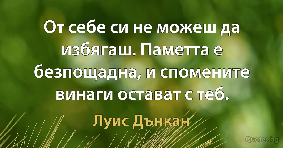 От себе си не можеш да избягаш. Паметта е безпощадна, и спомените винаги остават с теб. (Луис Дънкан)