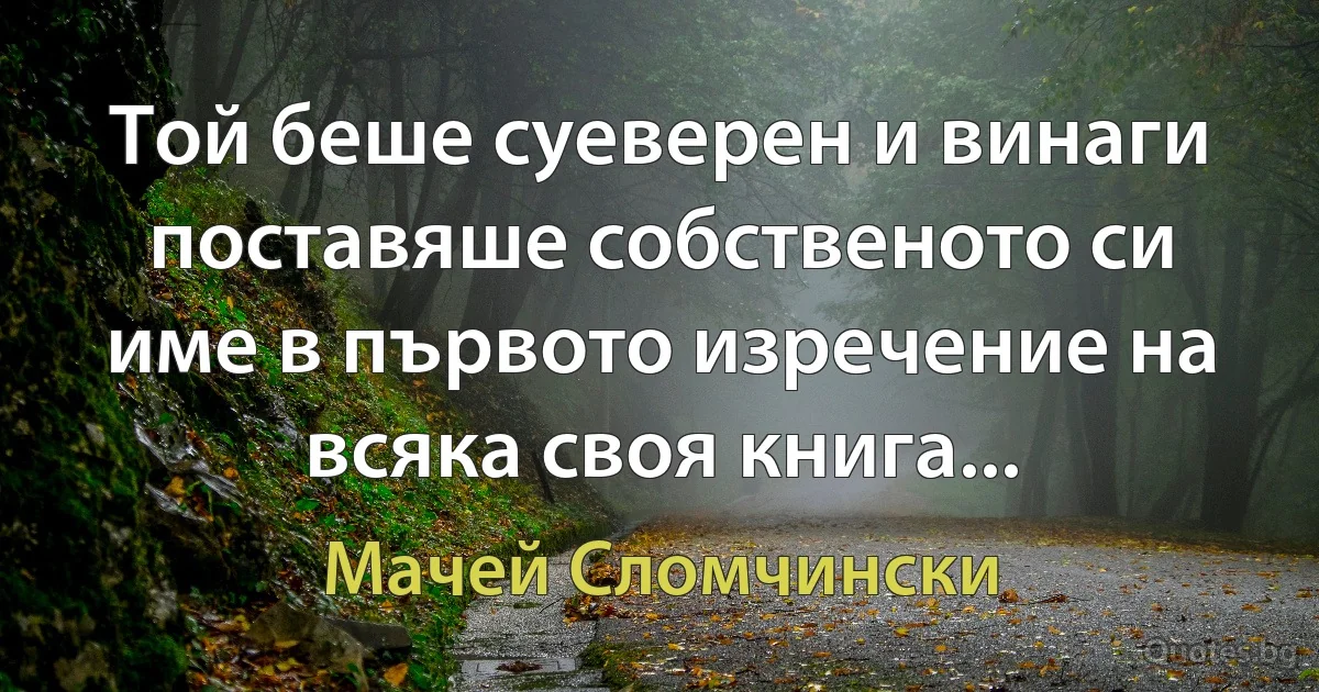 Той беше суеверен и винаги поставяше собственото си име в първото изречение на всяка своя книга... (Мачей Сломчински)