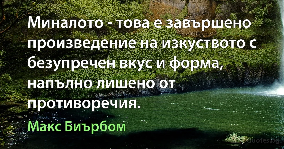 Миналото - това е завършено произведение на изкуството с безупречен вкус и форма, напълно лишено от противоречия. (Макс Биърбом)