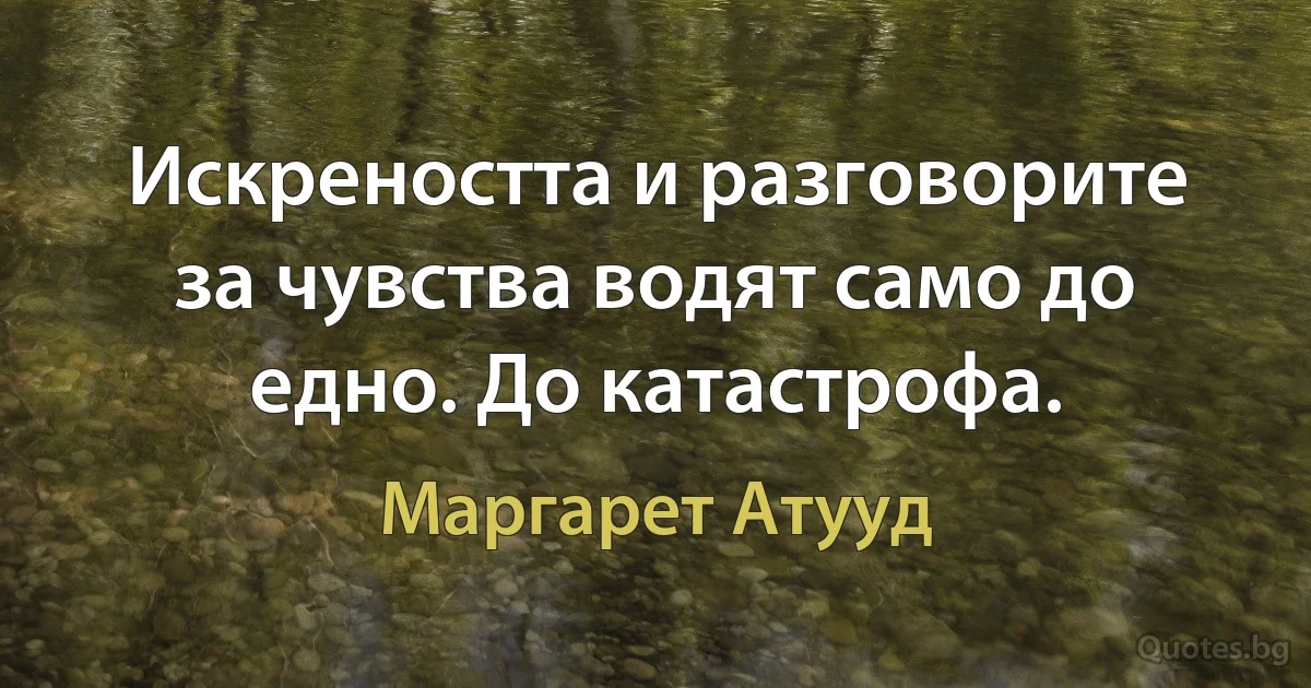 Искреността и разговорите за чувства водят само до едно. До катастрофа. (Маргарет Атууд)