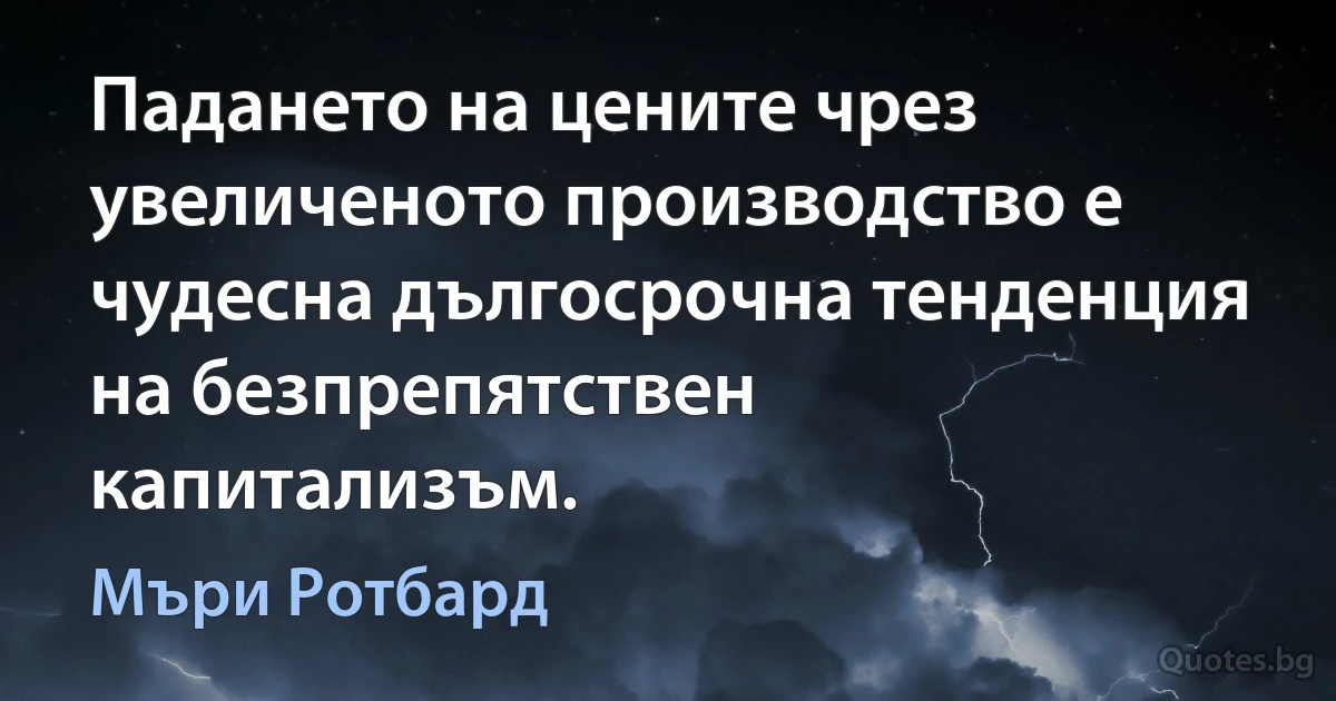 Падането на цените чрез увеличеното производство е чудесна дългосрочна тенденция на безпрепятствен капитализъм. (Мъри Ротбард)