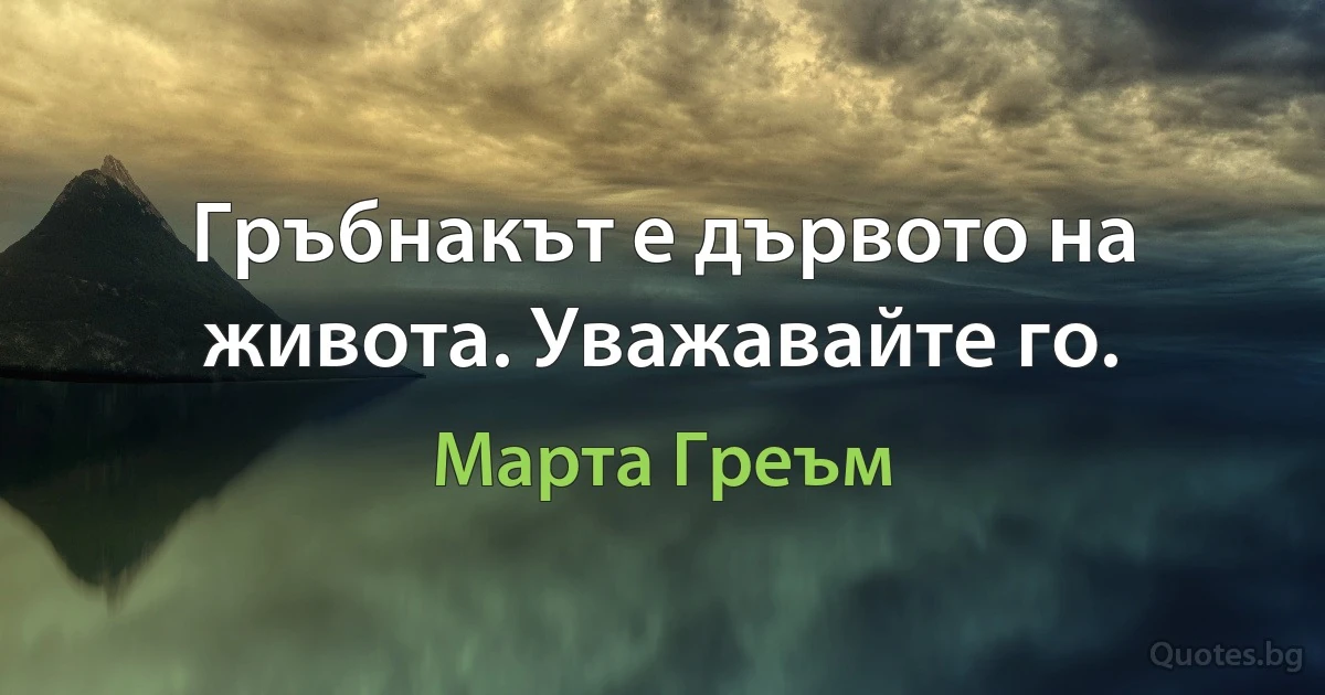 Гръбнакът е дървото на живота. Уважавайте го. (Марта Греъм)