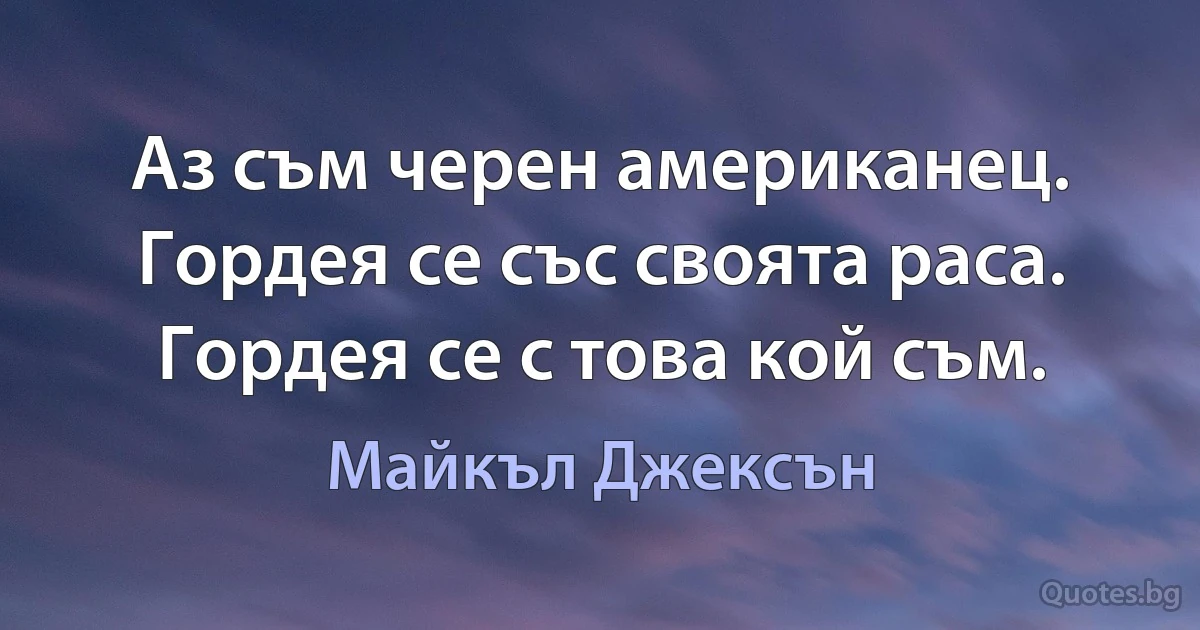 Аз съм черен американец. Гордея се със своята раса. Гордея се с това кой съм. (Майкъл Джексън)