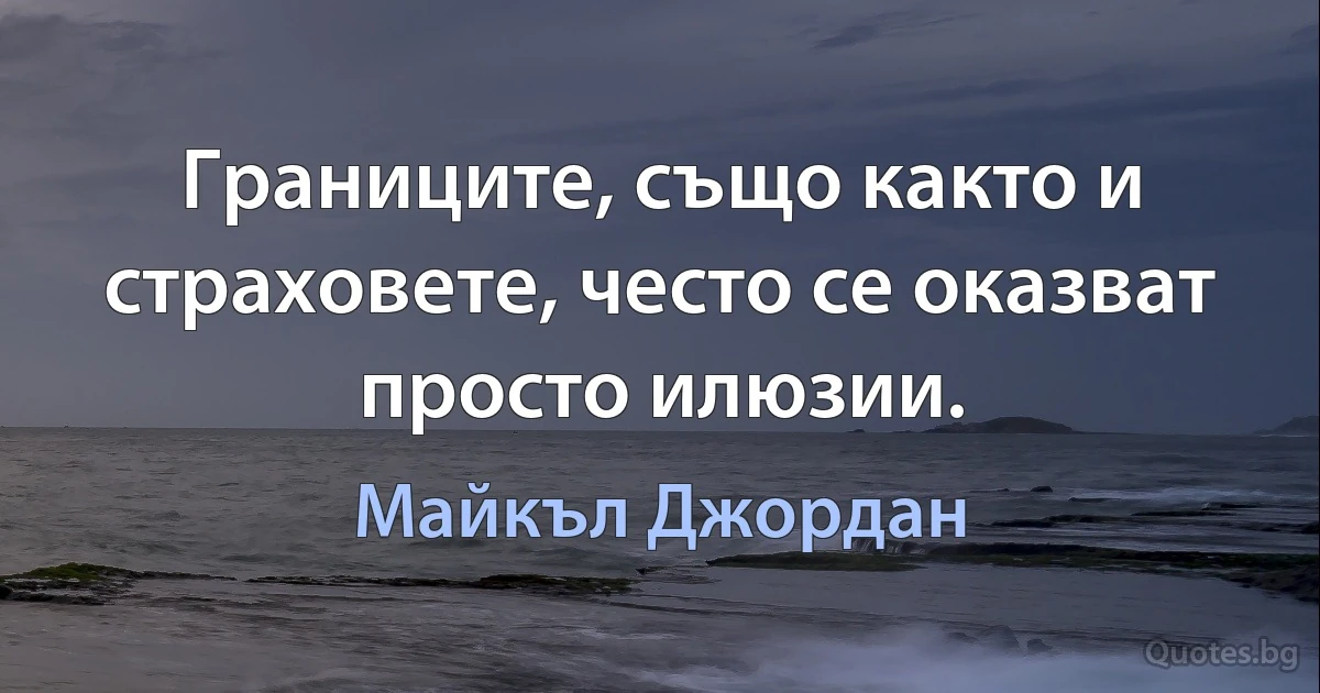 Границите, също както и страховете, често се оказват просто илюзии. (Майкъл Джордан)