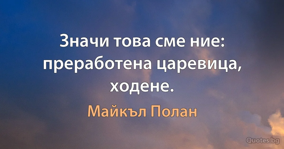 Значи това сме ние: преработена царевица, ходене. (Майкъл Полан)