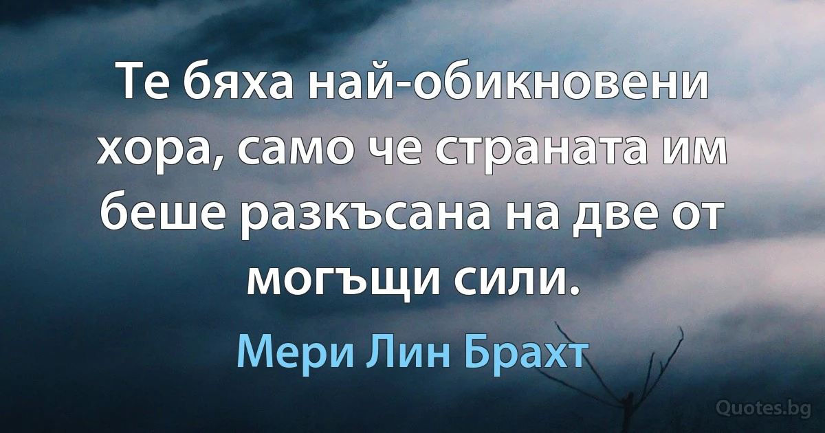 Те бяха най-обикновени хора, само че страната им беше разкъсана на две от могъщи сили. (Мери Лин Брахт)