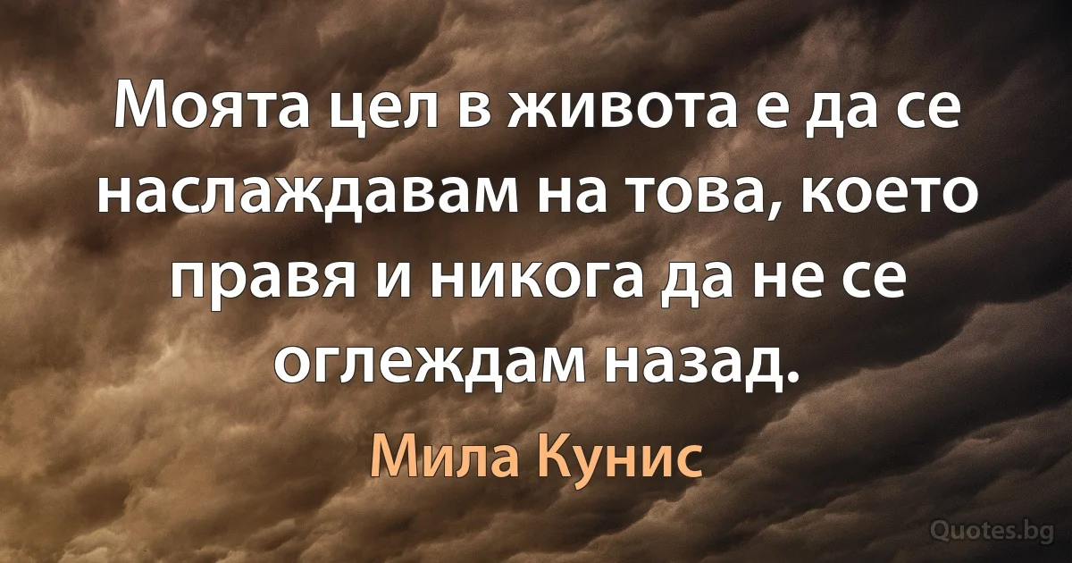 Моята цел в живота е да се наслаждавам на това, което правя и никога да не се оглеждам назад. (Мила Кунис)