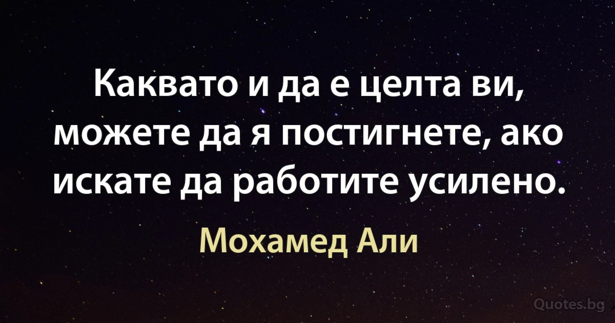 Каквато и да е целта ви, можете да я постигнете, ако искате да работите усилено. (Мохамед Али)