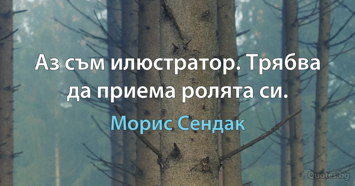 Аз съм илюстратор. Трябва да приема ролята си. (Морис Сендак)