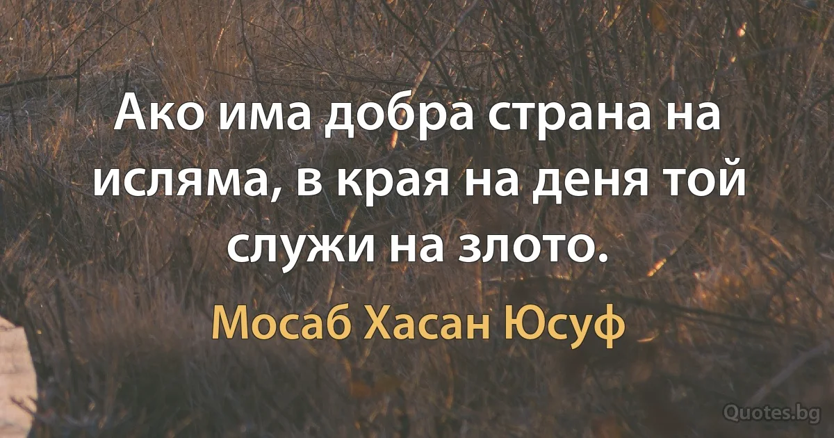 Ако има добра страна на исляма, в края на деня той служи на злото. (Мосаб Хасан Юсуф)