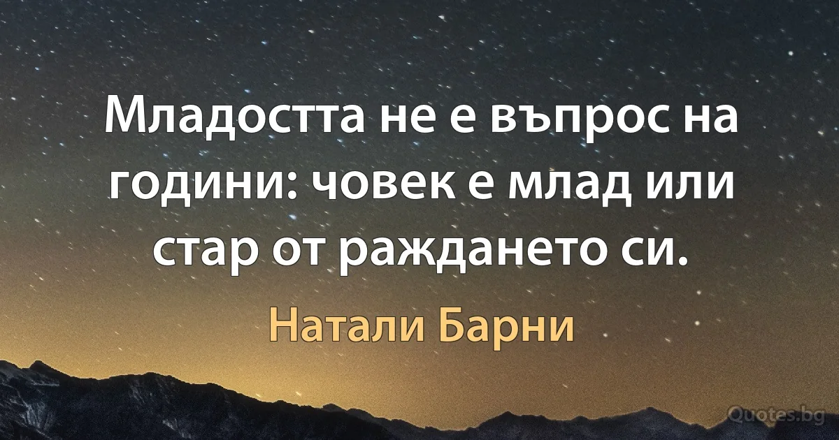 Младостта не е въпрос на години: човек е млад или стар от раждането си. (Натали Барни)