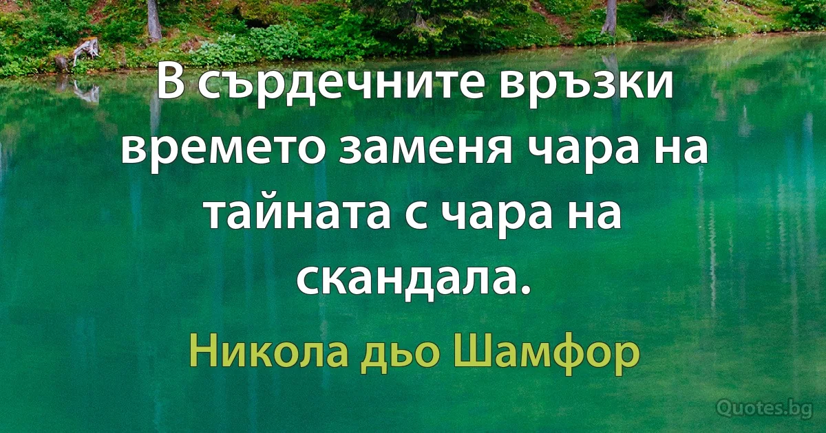 В сърдечните връзки времето заменя чара на тайната с чара на скандала. (Никола дьо Шамфор)