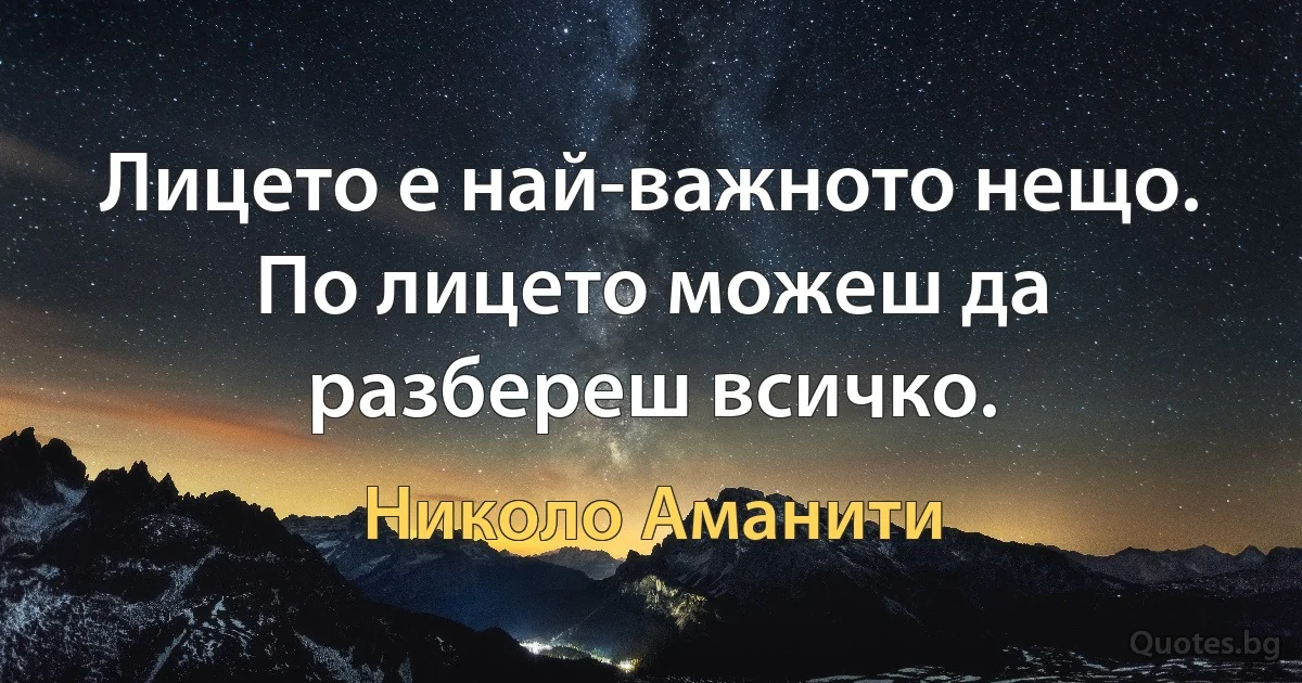 Лицето е най-важното нещо. По лицето можеш да разбереш всичко. (Николо Аманити)