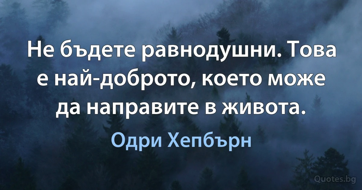 Не бъдете равнодушни. Това е най-доброто, което може да направите в живота. (Одри Хепбърн)