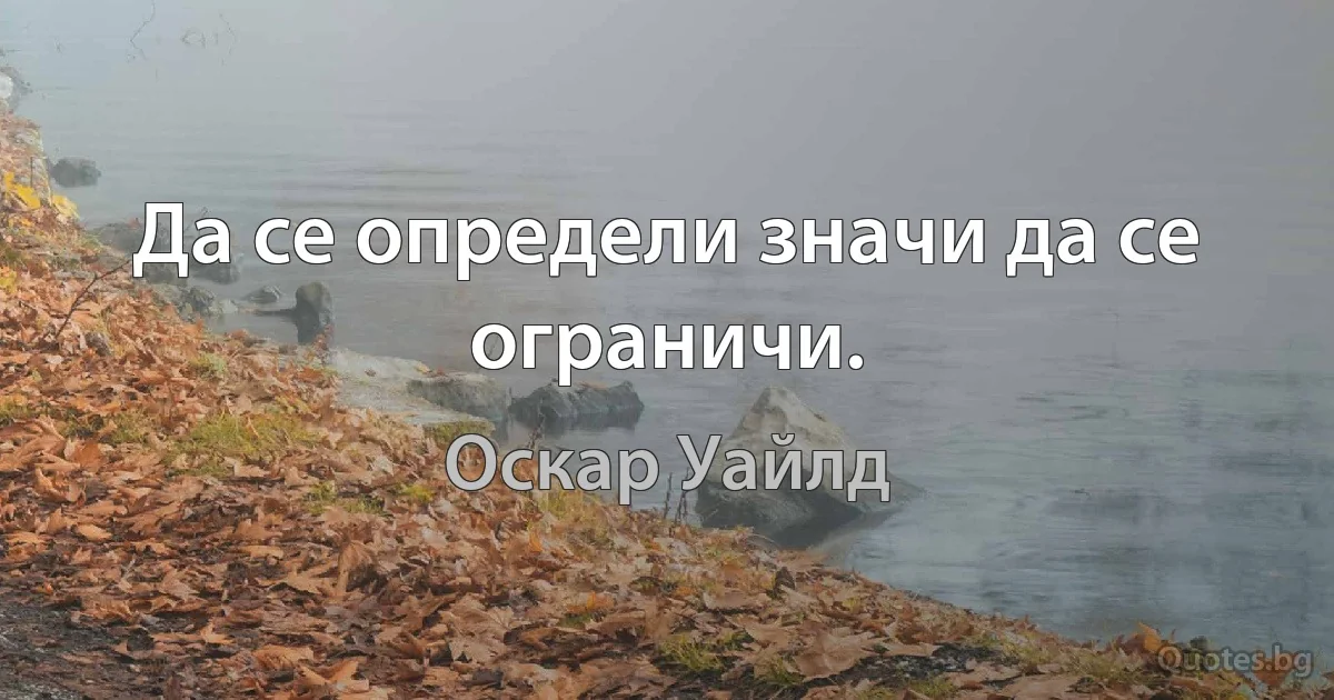 Да се определи значи да се ограничи. (Оскар Уайлд)