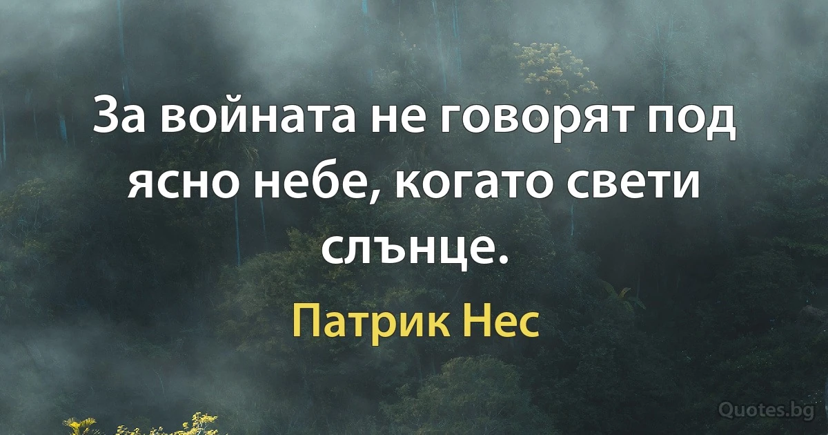 За войната не говорят под ясно небе, когато свети слънце. (Патрик Нес)