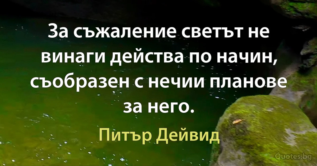 За съжаление светът не винаги действа по начин, съобразен с нечии планове за него. (Питър Дейвид)