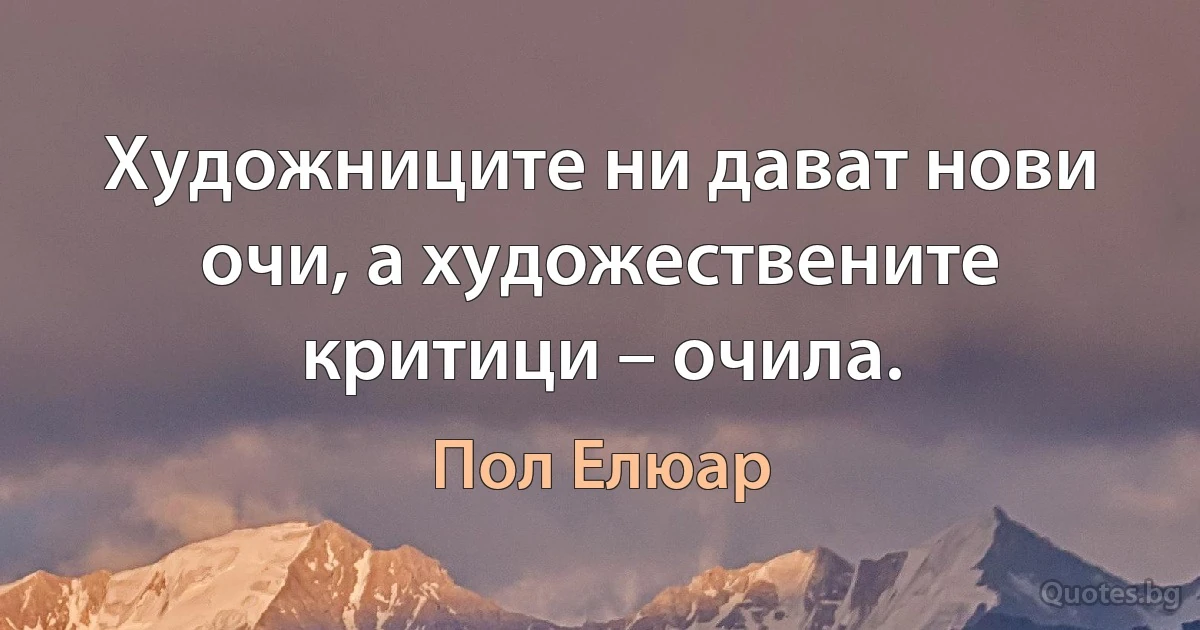 Художниците ни дават нови очи, а художествените критици – очила. (Пол Елюар)